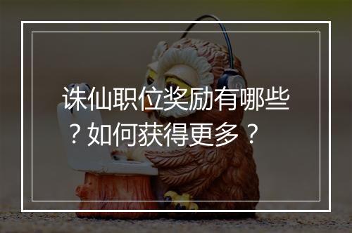 诛仙职位奖励有哪些?如何获得更多?