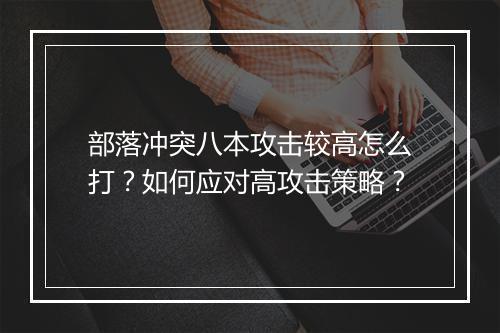 部落冲突八本攻击较高怎么打？如何应对高攻击策略？