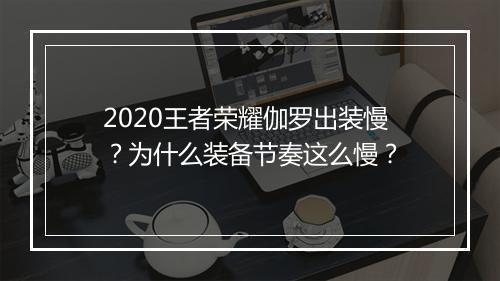 2020王者荣耀伽罗出装慢？为什么装备节奏这么慢？