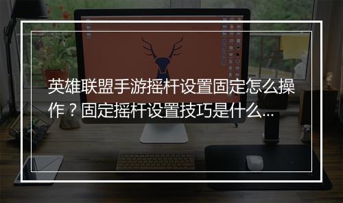 英雄联盟手游摇杆设置固定怎么操作?固定摇杆设置技巧是什么?