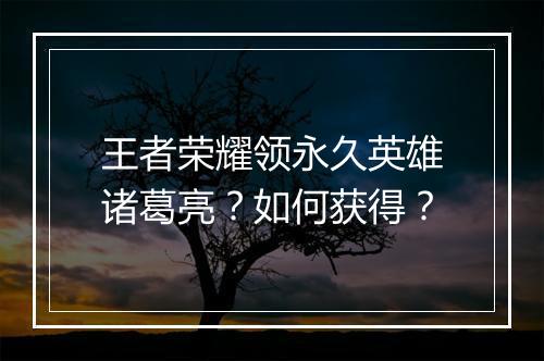 王者荣耀领永久英雄诸葛亮？如何获得？