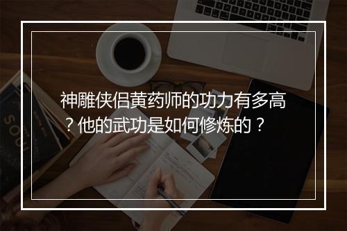 神雕侠侣黄药师的功力有多高？他的武功是如何修炼的？