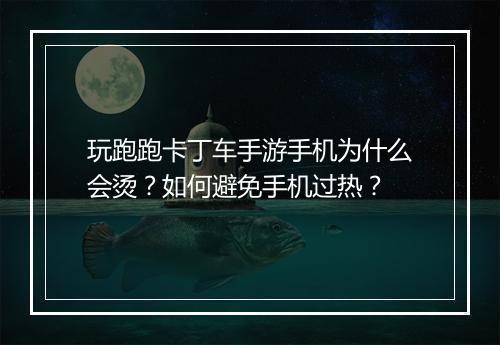 玩跑跑卡丁车手游手机为什么会烫?如何避免手机过热?
