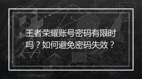 王者荣耀账号密码有限时吗?如何避免密码失效?