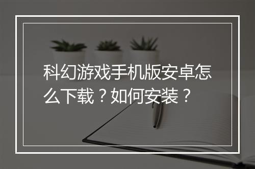 科幻游戏手机版安卓怎么下载？如何安装？
