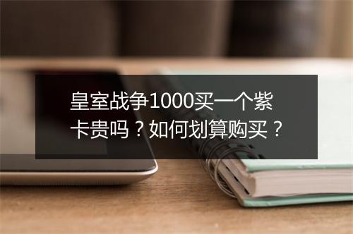 皇室战争1000买一个紫卡贵吗?如何划算购买?