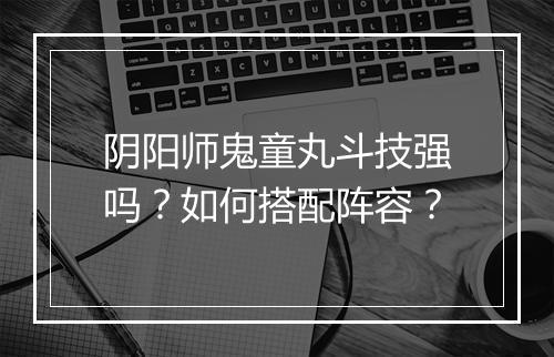 阴阳师鬼童丸斗技强吗?如何搭配阵容?
