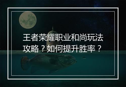 王者荣耀职业和尚玩法攻略?如何提升胜率?