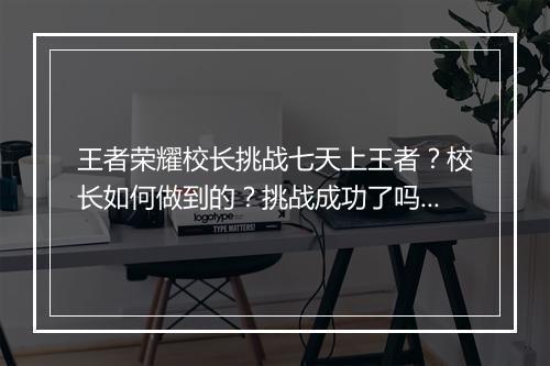 王者荣耀校长挑战七天上王者？校长如何做到的？挑战成功了吗？