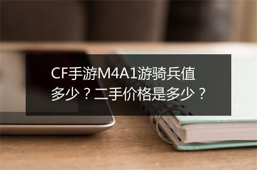 CF手游M4A1游骑兵值多少?二手价格是多少?