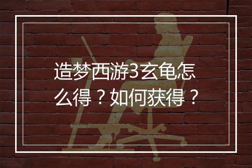 造梦西游3玄龟怎么得?如何获得?