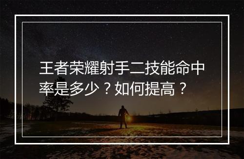 王者荣耀射手二技能命中率是多少?如何提高?