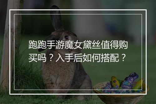 跑跑手游魔女黛丝值得购买吗?入手后如何搭配?
