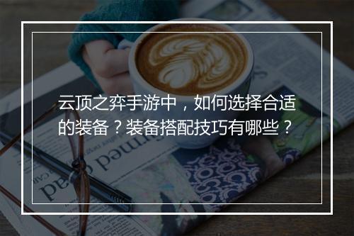 云顶之弈手游中,如何选择合适的装备?装备搭配技巧有哪些?