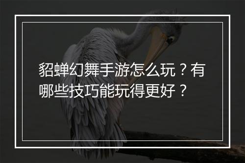 貂蝉幻舞手游怎么玩?有哪些技巧能玩得更好?