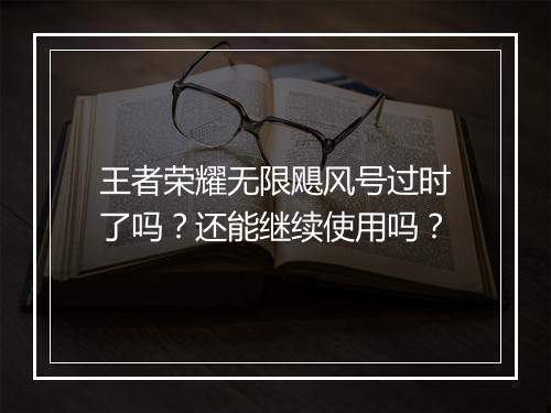王者荣耀无限飓风号过时了吗？还能继续使用吗？