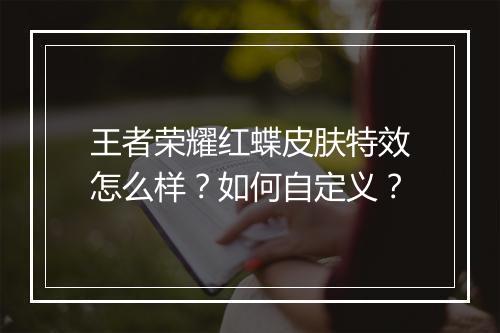 王者荣耀红蝶皮肤特效怎么样?如何自定义?