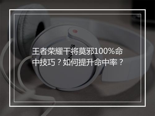 王者荣耀干将莫邪100%命中技巧?如何提升命中率?