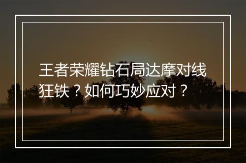 王者荣耀钻石局达摩对线狂铁?如何巧妙应对?