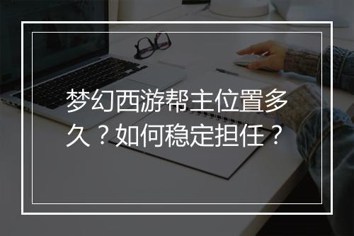 梦幻西游帮主位置多久？如何稳定担任？