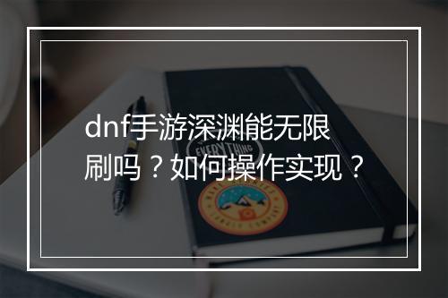 dnf手游深渊能无限刷吗?如何操作实现?