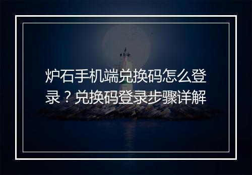 炉石手机端兑换码怎么登录?兑换码登录步骤详解