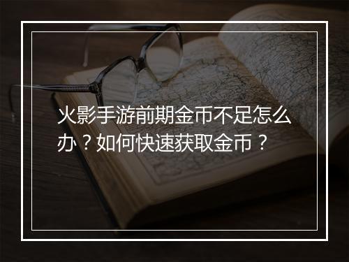 火影手游前期金币不足怎么办?如何快速获取金币?