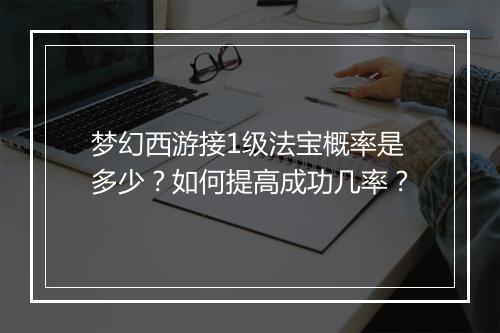 梦幻西游接1级法宝概率是多少？如何提高成功几率？