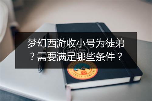 梦幻西游收小号为徒弟？需要满足哪些条件？