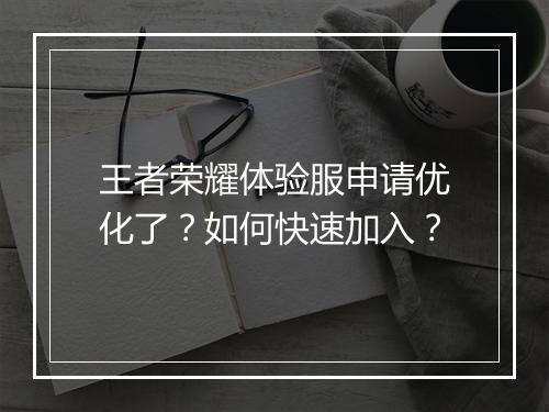 王者荣耀体验服申请优化了？如何快速加入？