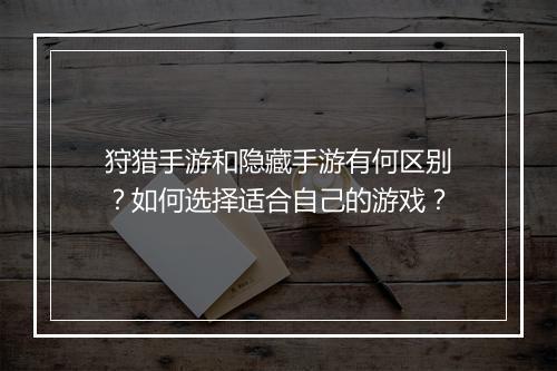 狩猎手游和隐藏手游有何区别？如何选择适合自己的游戏？