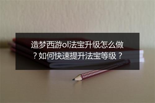 造梦西游ol法宝升级怎么做？如何快速提升法宝等级？