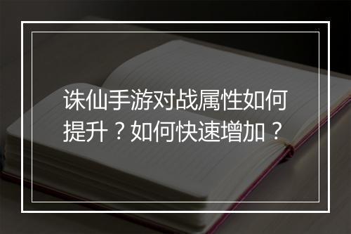 诛仙手游对战属性如何提升？如何快速增加？