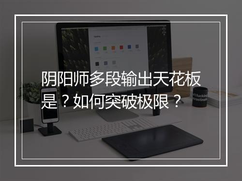 阴阳师多段输出天花板是?如何突破极限?