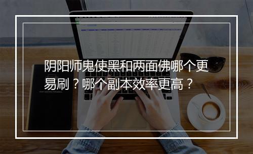 阴阳师鬼使黑和两面佛哪个更易刷?哪个副本效率更高?