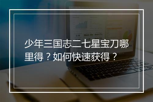 少年三国志二七星宝刀哪里得?如何快速获得?
