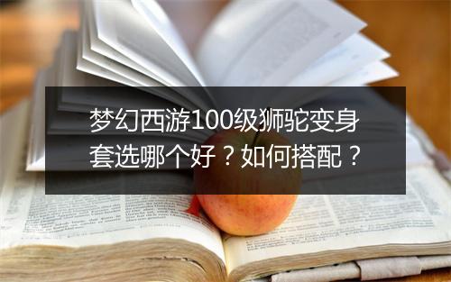 梦幻西游100级狮驼变身套选哪个好？如何搭配？