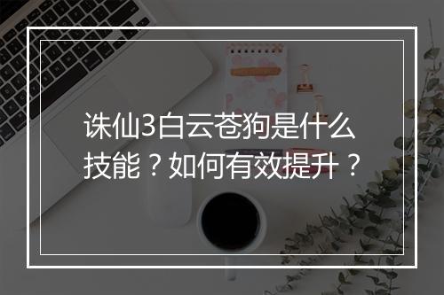 诛仙3白云苍狗是什么技能？如何有效提升？