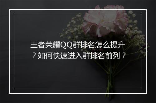 王者荣耀QQ群排名怎么提升?如何快速进入群排名前列?
