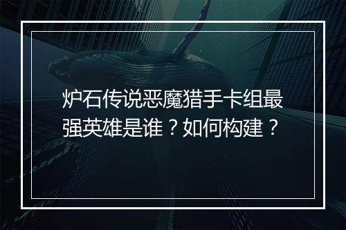 炉石传说恶魔猎手卡组最强英雄是谁?如何构建?