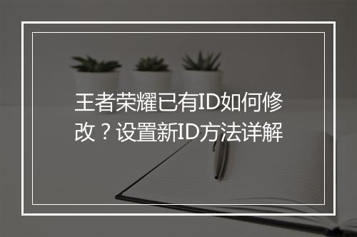王者荣耀已有ID如何修改?设置新ID方法详解