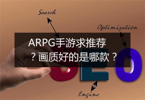 ARPG手游求推荐?画质好的是哪款?
