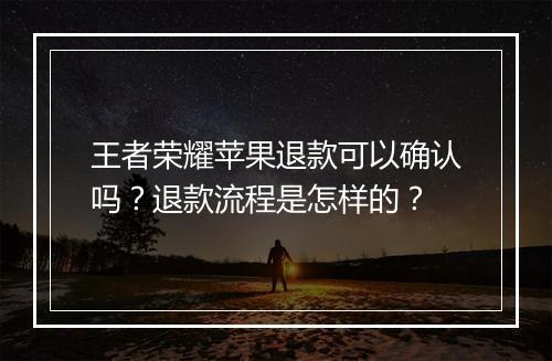 王者荣耀苹果退款可以确认吗?退款流程是怎样的?