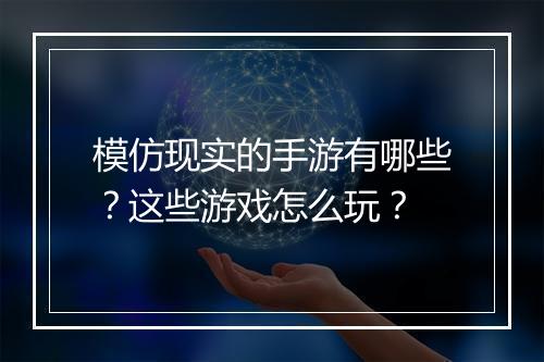 模仿现实的手游有哪些？这些游戏怎么玩？