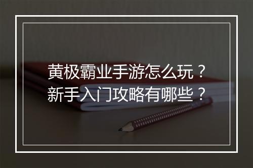 黄极霸业手游怎么玩？新手入门攻略有哪些？