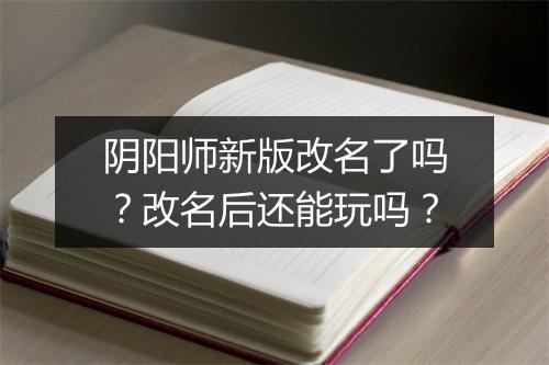 阴阳师新版改名了吗?改名后还能玩吗?