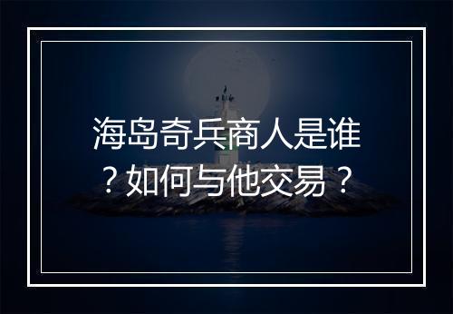 海岛奇兵商人是谁?如何与他交易?