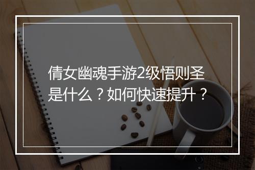倩女幽魂手游2级悟则圣是什么?如何快速提升?