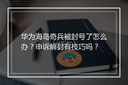 华为海岛奇兵被封号了怎么办?申诉解封有技巧吗?
