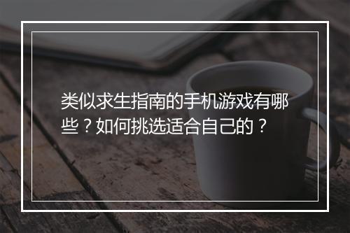 类似求生指南的手机游戏有哪些?如何挑选适合自己的?